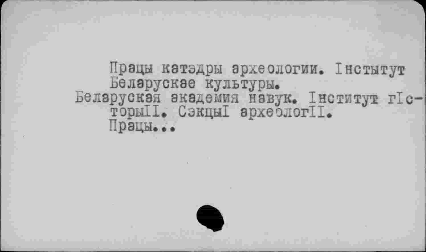 ﻿Працы катздры археологии. Інститут Беларускае культуры.
Беларуская академия навук. Інститут гіс торнІІ. Сэкцы! археології.
Працы.•.